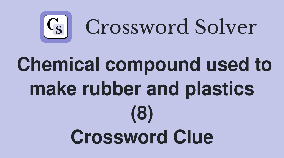 Chemical compound used to make rubber and plastics (8) Crossword Clue